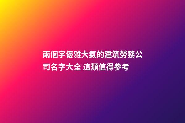 兩個字優雅大氣的建筑勞務公司名字大全 這類值得參考
